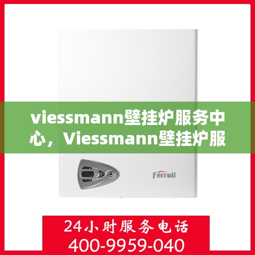 viessmann壁掛爐服務中心，Viessmann壁掛爐服務中心，專業維修與保養，讓溫暖無處不在